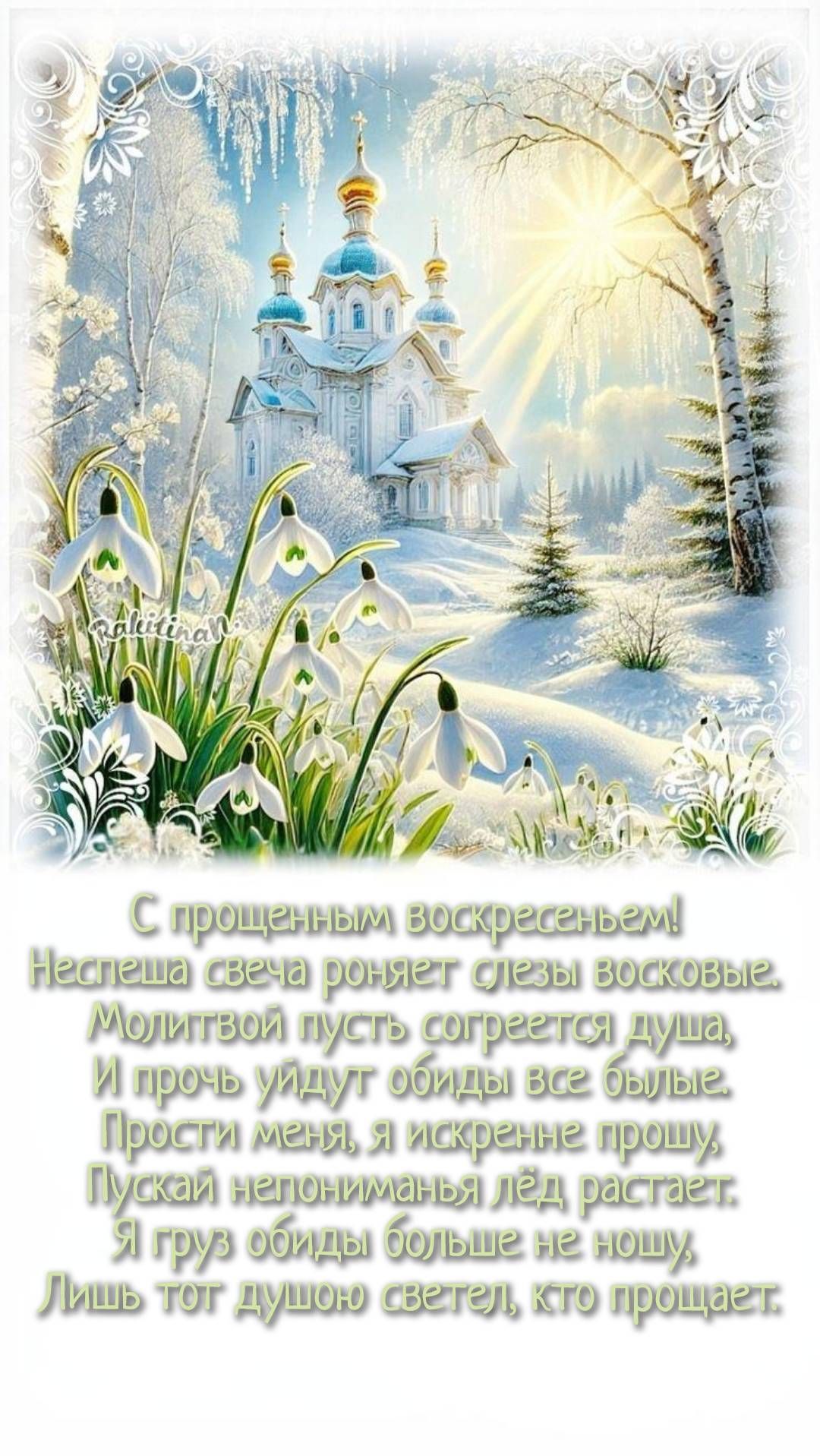 С прощенным воскресеньем! Неплеща свеча роняет слезы восковые, Молитвой пусть согреется душа, И прочь уйдут обиды все былые. Прости меня, я искренне прошу, Пусть лёд непонимания растаит. Я груз обиды больше не несу, Лишь тот душою светел, кто прощает.