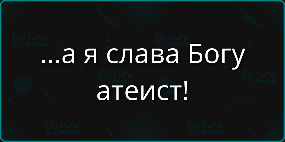 ...а я слава Богу атеист!