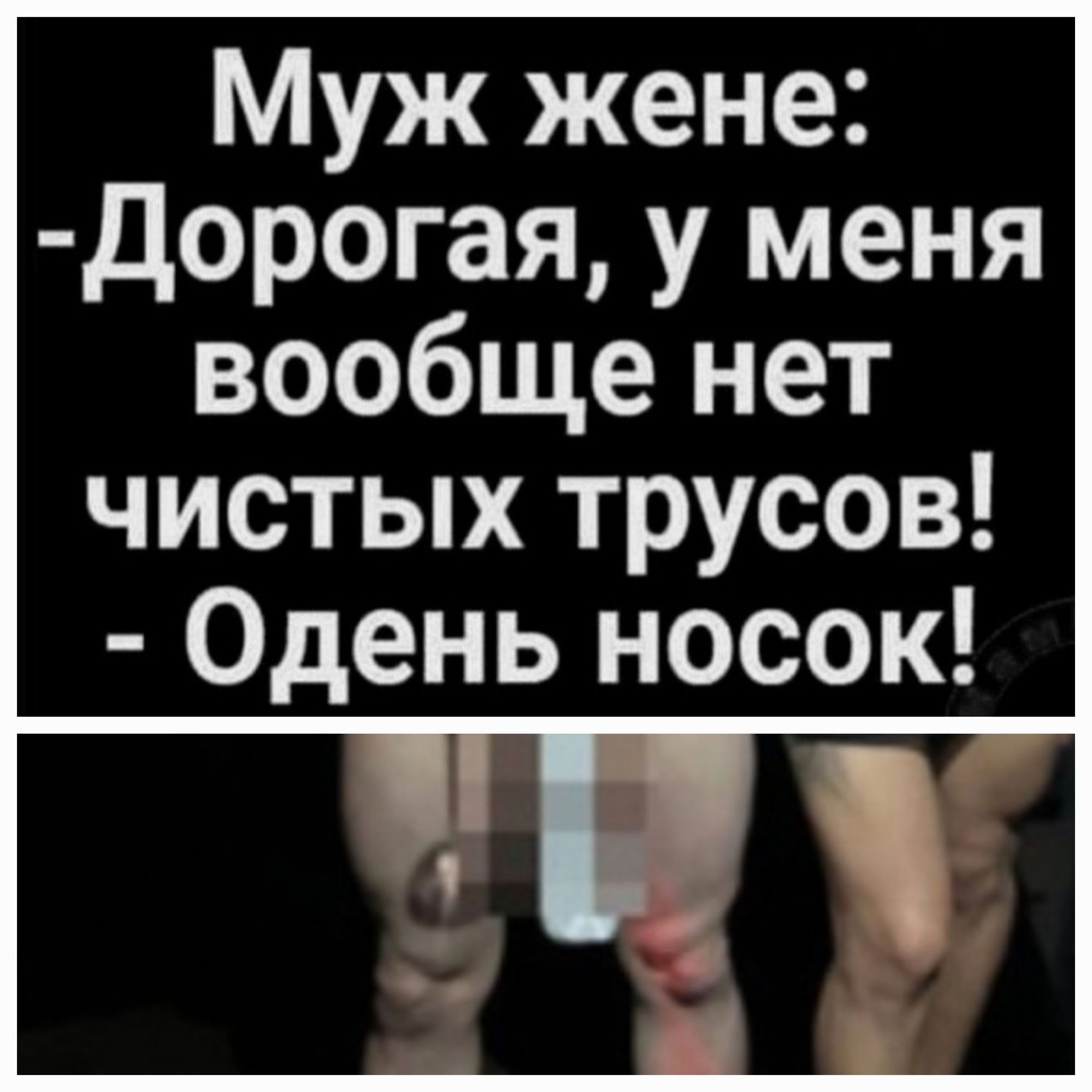 Муж жене Дорогая у меня вообще нет чистых трусов Одень носок