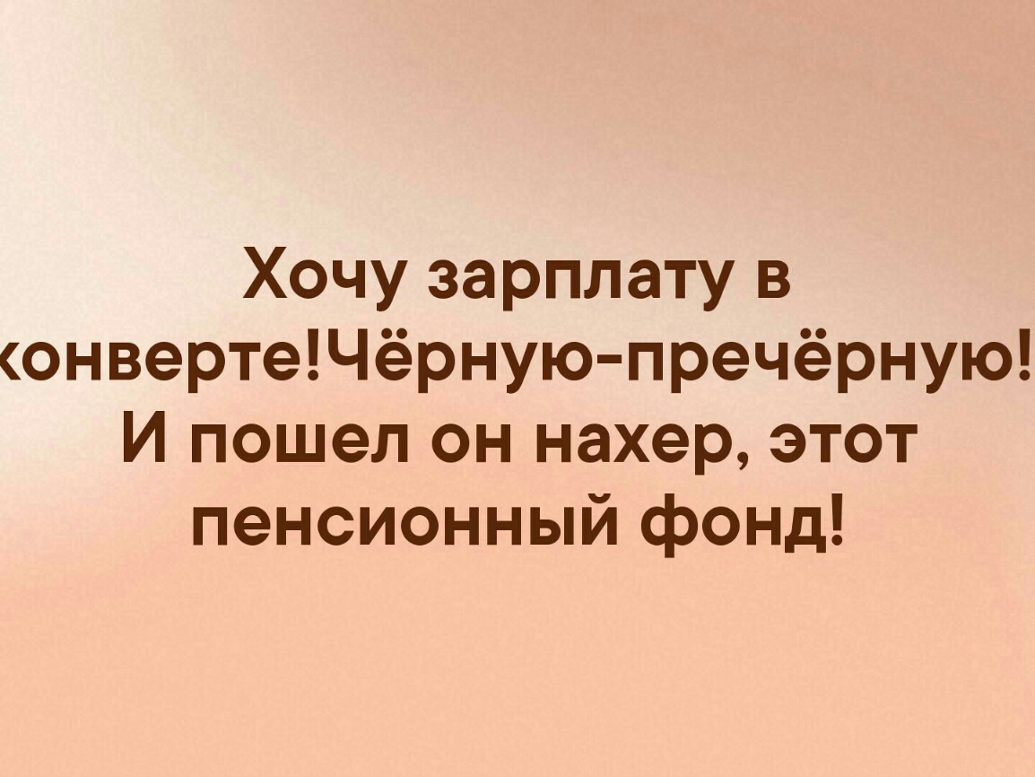 Хочу зарплату в онвертеЧёрную пречёрную И пошел он нахер этот пенсионный фонд