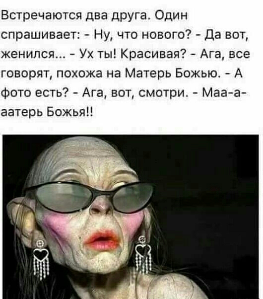 Встречаются два друга Один спрашивает Ну что нового Да вот женился Ух ты Красивая Ага все говорят похожа на Матерь Божью А фото есть Ага вот смотри Мага аатерь Божья