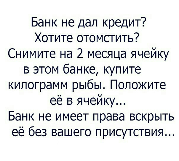 Банк не дал кредит Хотите отомстить Снимите на 2 месяца ячейку в этом банке купите килограмм рыбы Положите её в ячейку Банк не имеет права вскрыть её без вашего присутствия