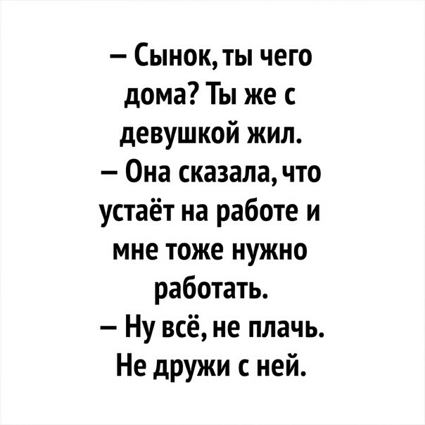 Сынок ты чего дома Ты же с девушкой жил Она сказала что устаёт на работе и мне тоже нужно работать Ну всё не плачь Не дружи с ней