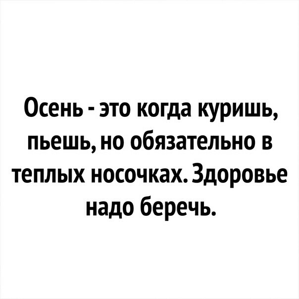 Осень это когда куришь пьешь но обязательно в теплых носочках Здоровье надо беречь