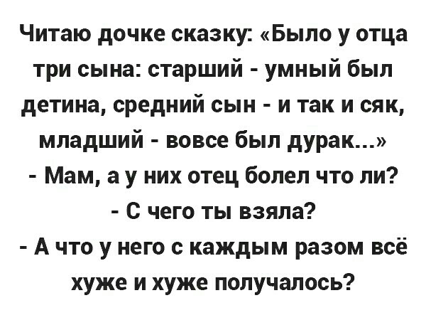Читаю дочке сказку Было у отца три сына старший умный был детина средний сын и так и сяк младший вовсе был дурак Мам а у них отец болел что ли с чего ты взяла А что у него с каждым разом всё хуже и хуже получалось
