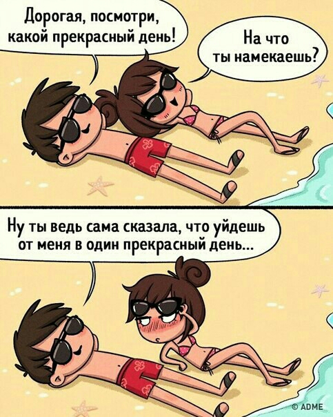 Дорогая посмотри какой прекрасный день На что ты иамекаешь Ну ТЫ ВЕДЬ сама сказала ЧТО уйдешь ОТ МЕНЯ В ОДИН прекрасный день