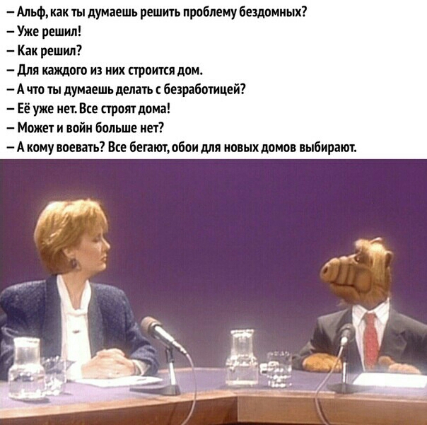 Альф как ты думаешь решить проблему бездомных Уже решил Как решил для каищпт из них строится дпм А 0 ты думаешь делать безработицей уже пеш Все строят дома Может и войн больше нет А кому воевать Все бегают обои для новых домов выбирают