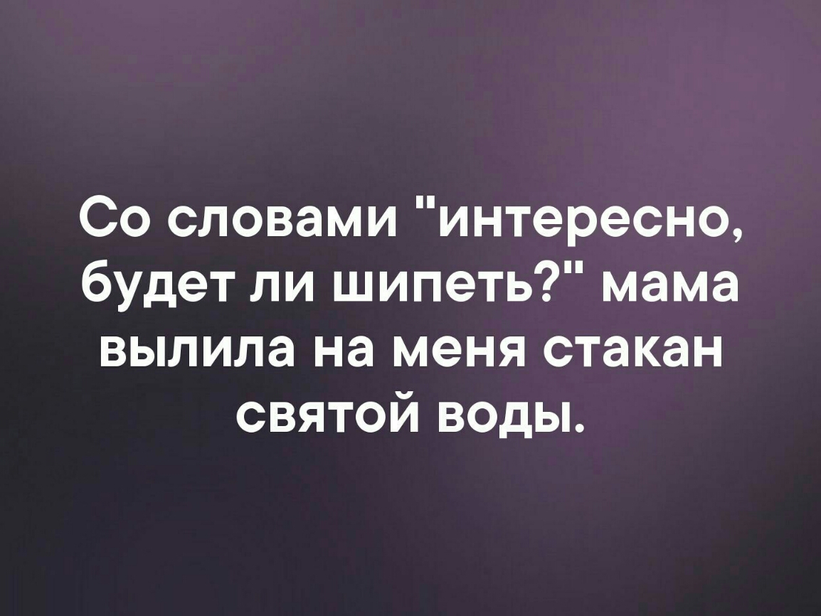 Удивительная речь. Со словами интересно будет ли шипеть мама. Со слова интересно будет ли шипеть мама вылила на меня Святую воду.