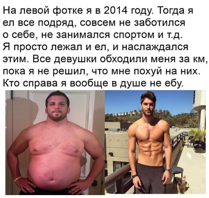На левой фотке я в 2014 году Тогда я ел все подряд совсем не заботился о себе не занимался спортом и тд Я просто лежал и ел и наслаждался этим Все девушки обходили меня за км пока я не решил что мне похуй на них Кто справа я вообще в душе не ебу 3