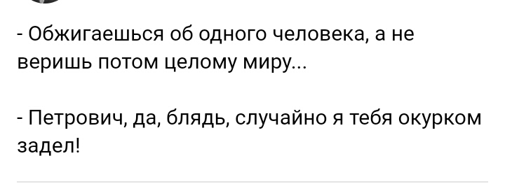 Обжигаешься об одного человека а не веришь потом целому миру Петрович да блядь случайно я тебя окурком задел