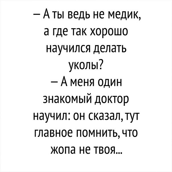 А ты ведь не медик а где так хорошо научился делать уколы А меня один знакомый доктор научил он сказалтут главное помнить что жопа не твоя