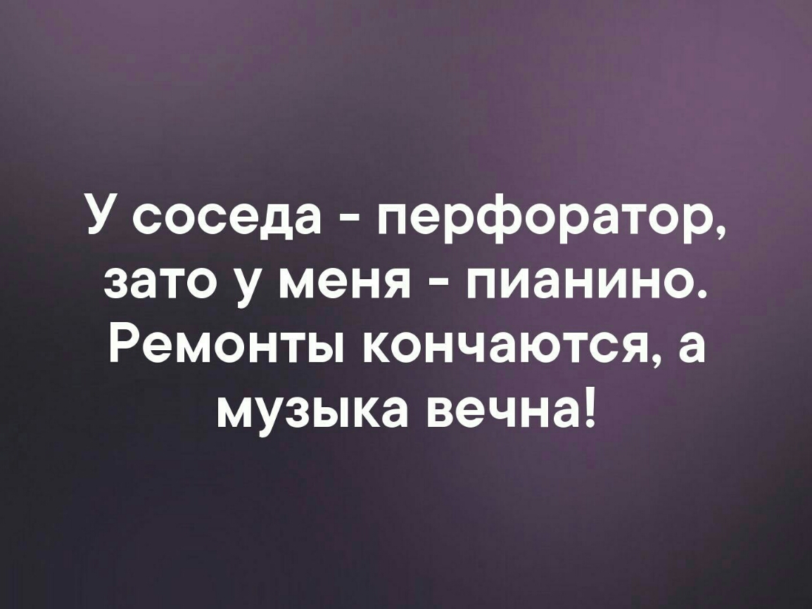 Соседи замолчали. У соседа перфоратор зато у меня пианино. Сосед с перфоратором. Ремонт закончится а музыка вечна. У соседа перфоратор а у меня пианино ремонты заканчиваются.