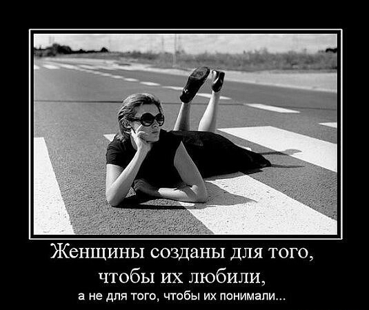 Женщины созданы ДЛЯ ТОГО чтобы их любили а Не для ТОГВ ЧТОБЫ ИХ понимали