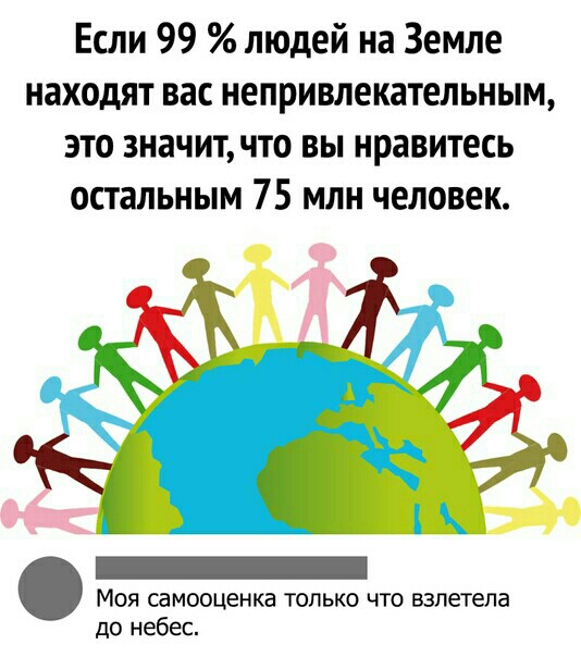 Если 99 людей на Земле находят вас непривлекательным это значитчто вы нравитесь остальным 75 млн человек _ Моя самооценка только что взлетела до небес