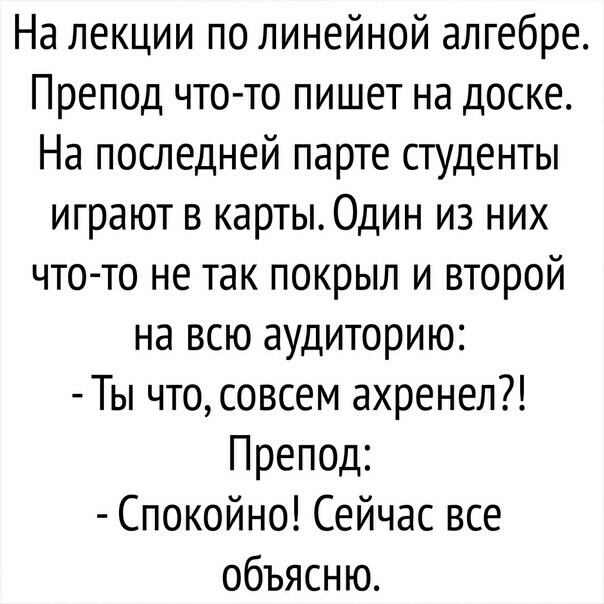 На лекции по линейной алгебре Препод что то пишет на доске На последней парте студенты играют в карты0дин из них чтото не так покрыл и второй на всю аудиторию Ты чтосовсем ахренел Препод Спокойно Сейчас все объясню