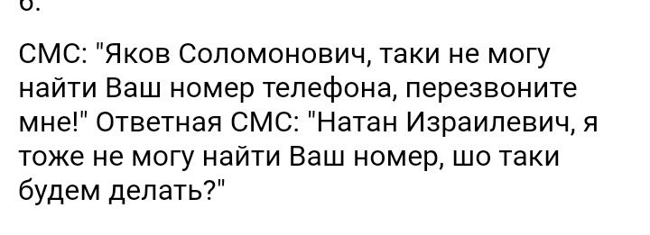 0 СМС Яков Соломонович таки не могу найти Ваш номер телефона перезвоните мне Ответная СМС Натан Израилевич я тоже не могу найти Ваш номер шо таки будем делать