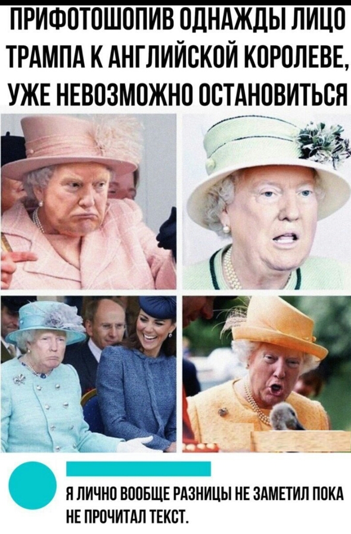 ПРИФОТОШОПИВ ОДНАЖДЫ ЛИЦО ТРАМПА К АНГЛИЙСКОЙ КОРОЛЕВЕ УЖЕ НЕВОЗМОЖНО ООТЁНОВИТЬОЯ _ у_ _ 331 пдд Я ЛИЧНО ВООБЩЕ РАЗНИЦЫ НЕ ЗАМЕТИЛ ПОКА НЕ ПРОЧИТАЛ ТЕКСТ