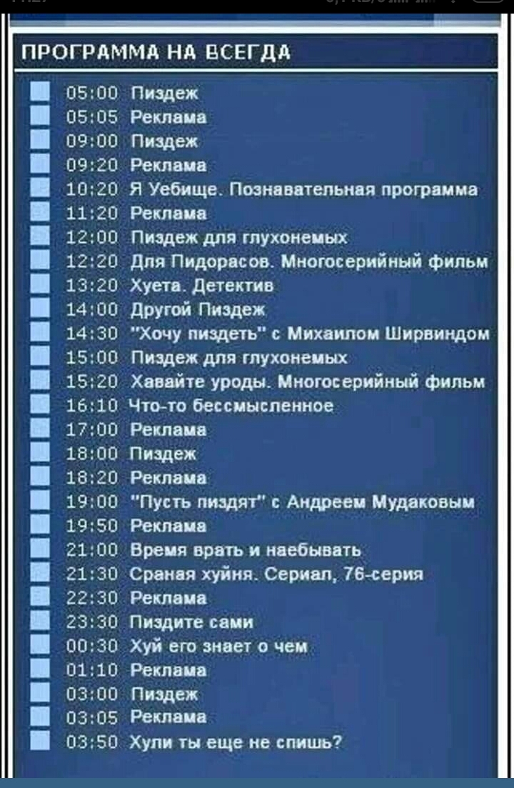 0500 0505 0900 0920 1020 1120 1200 1220 1320 1400 1430 1500 1520 1610 1700 1800 1820 1900 1950 2100 2130 2230 2330 0030 0110 0300 0305 0350 ПРОГРАММА НА ВСЕГДА Пиздеж Реклама Пиздеж Реклама Я Уебище Поэннвятепьняя программа Реклама Пиздеж для глухонемых для Пидорасов Многосерийный фильм Хуете детектив другой Пиздеж Хочу пиздеть с Михаилом Ширвиндои Пиздеж для глухонемых Хаввйте уроды Многосерийный