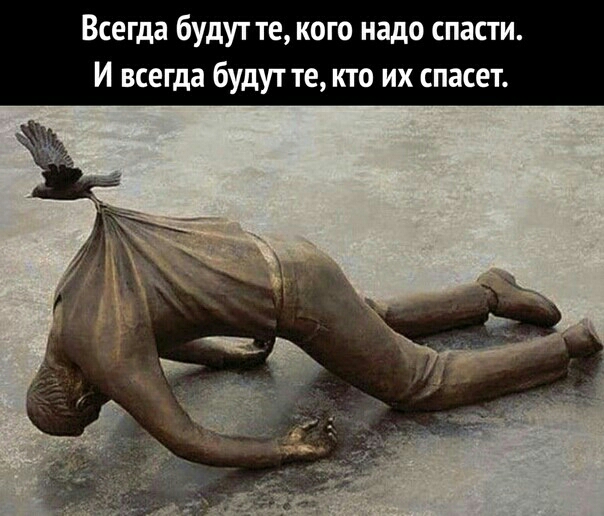 Всегда будут те кого надо спасти И всегда будут те кто их спасет