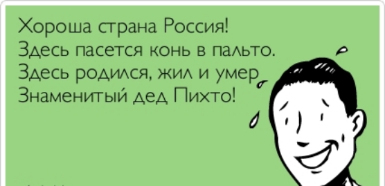 Хороша страна Россия Здесь пасется конь в паАьто Здесь РОАИАСЯ ЖИА и умер Знаменитыи дед Пихто