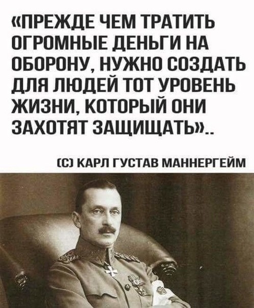 ПРЕЖДЕ ЧЕМ ТРАТИТЬ ОГРОМНЫЕ дЕНЬГИ нд оворпну нужно создАть для ЛЮДЕЙ тот уроввнь жизни который они здхотят 3АЩИЩАТЬ__ С КАРЛ ГУСТАВ МАННЕРГЕЙМ