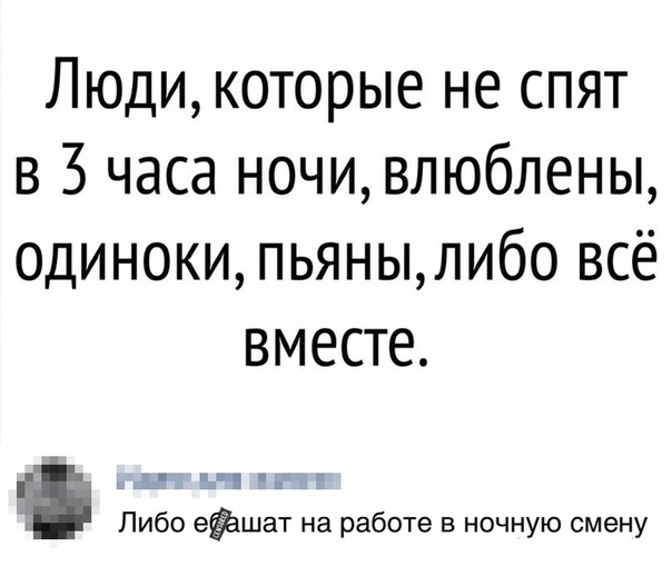 Люди которые не спят в 3 часа ночи влюблены одиноки пьянылибо всё вместе _ _ _ Либо еЁшат на работе в ночную смену