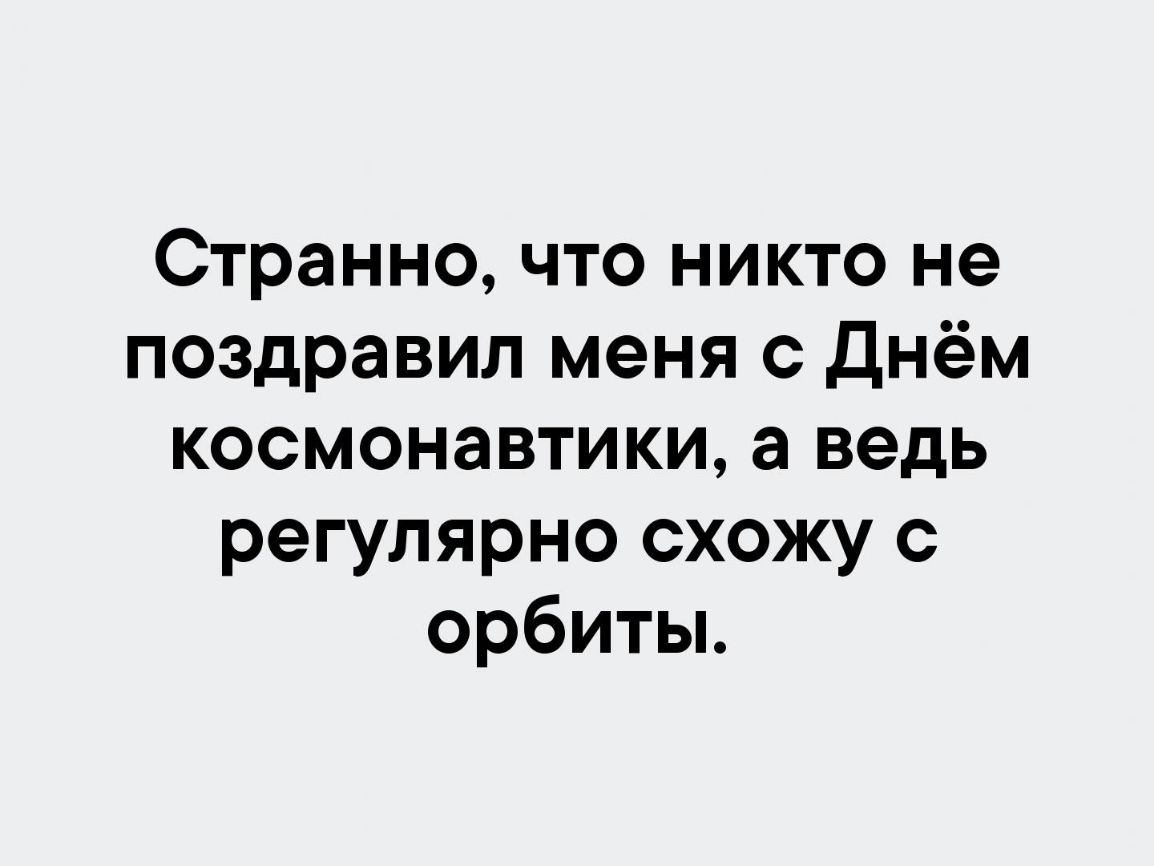 Странно что никто не поздравил меня с днём космонавтики а ведь регулярно  схожу с орбиты - выпуск №159614