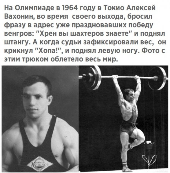 На Олимпиаде в 1964 году в Токио Алексей Вахонин во время своего выхода бросил фразу в адрес уже праздновавших победу венгров Хрен вы шахтеров знаете и поднял штангу А когда судьи зафиксировали вес он крикнул Хопа и поднял левую ногу Фото с этим трюкам облетела весь мир
