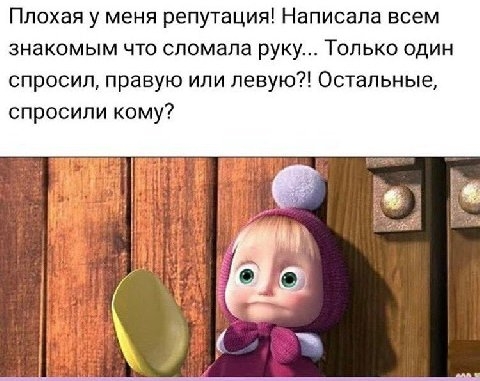 Плохая у меня репутация Написала всем знакомым что сломала руку Только один спросил правую или левую Остальные спросили кому