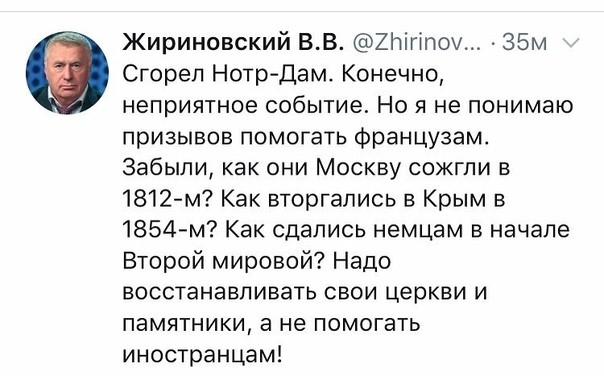 Жириновский ВВ ХЬігіпои л35м Сгорел НотрДам Конечно неприятное событие Но я не понимаю призывов помогать Французам Забыли как они Москву сожгли в 1812м Как вторгались в Крым в 1854м Как сдались немцам в начале Второй мировой Надо восстанавливать свои церкви и памятники а не помогать иностранцам