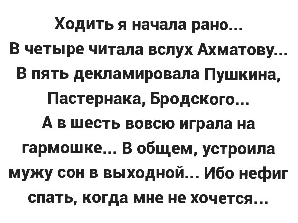Ходить я начала рано В четыре читала вслух Ахматову В пять декламировала Пушкина Пастернака Бродского А в шесть вовсю играла на гармошке В общем устроила мужу сон в выходной Ибо нефиг спать когда мне не хочется