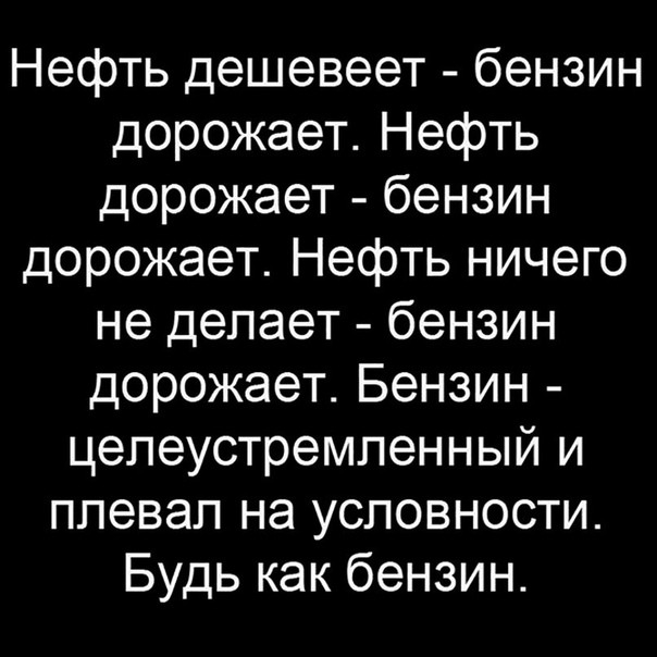 Нефть дешевеет бензин дорожает Нефть дорожает бензин дорожает Нефть ничего не делает бензин дорожает Бензин цепеустремпенный и плевал на условности Будь как бензин