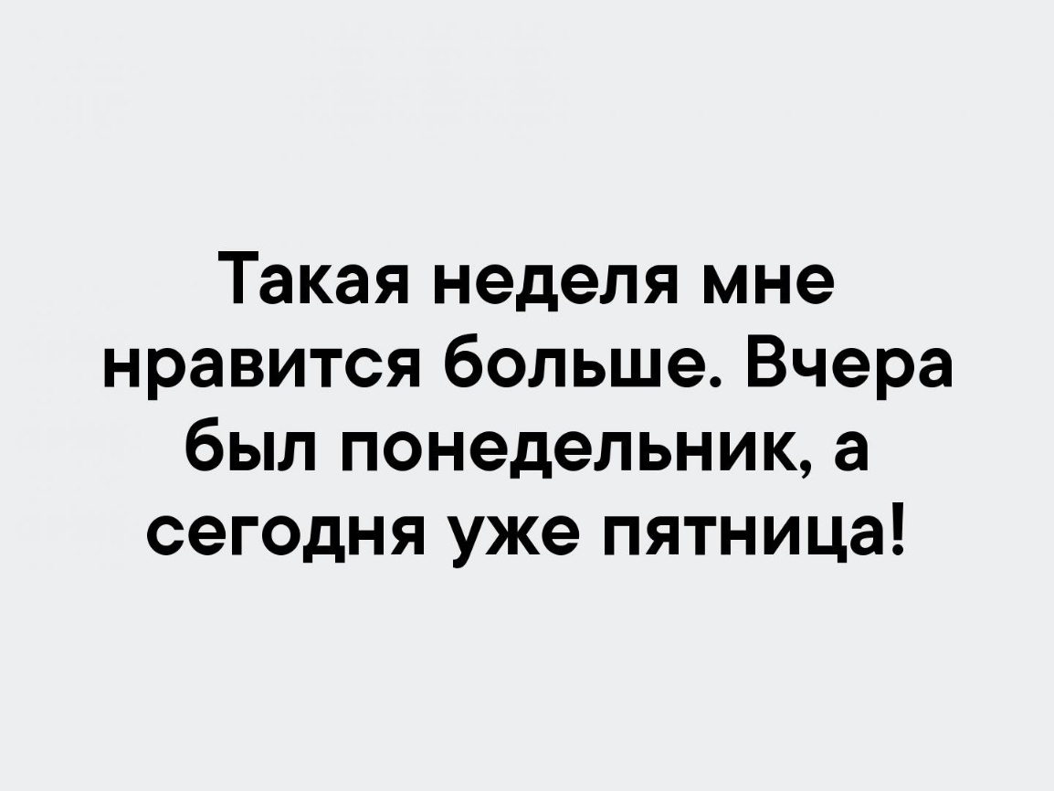 Такая неделя мне нравится больше Вчера был понедельник а сегодня уже пятница