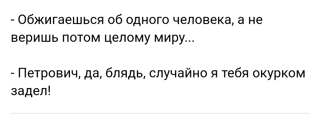 Обжигаешься об одного человека а не веришь потом целому миру Петрович да блядь случайно я тебя окурком задел