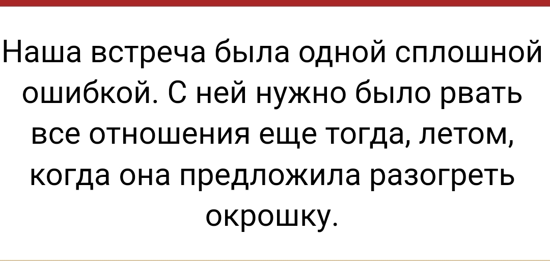 Наша встреча была одной сплошной ошибкой С ней нужно было рвать все отношения еще тогда летом когда она предложила разогреть окрошку