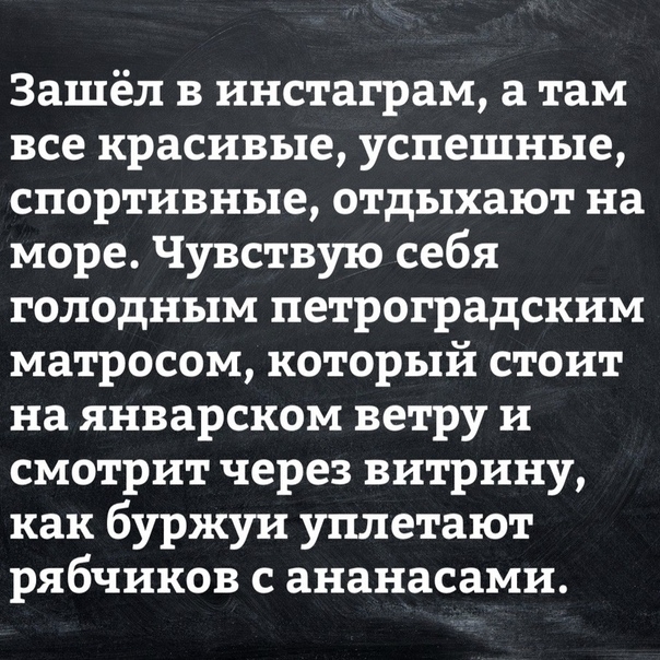 Зашёл в инстаграм а там все красивые успешные спортивные отдыхают на море Чувствую себя голодным петроградским матросом который стоит на январском ветру и смотрит через витрину как буржуи уплетают рябчиков с ананасами