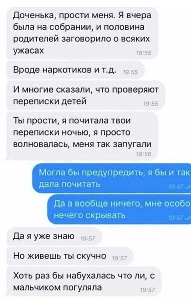 Доченька прости меня Я вчера была на собрании и половина родителей заговорило о всяких ужасах Вроде наркотиков и тд И многие сказали что проверяют переписки детей 9 за Ты прости я почитала твои переписки НОЧЫО Я ПРОСТО волновалась меня так запутали да я уже знаю Но живешь ты скучно Хоть раз бы набухапась что ли с мальчиком погуляла