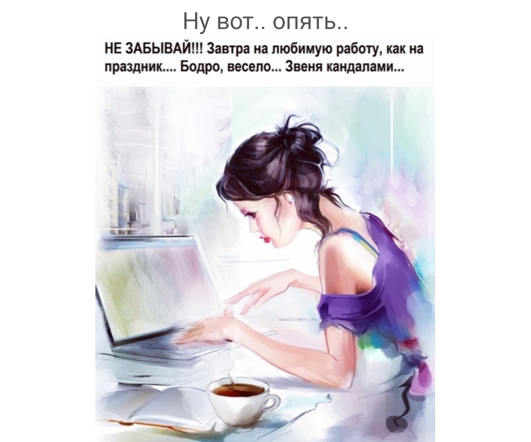 Ну вот опять не ЗАБЫВАЙШ завтра на любимую работу как на праздник Бодро весело Звеня кандапами