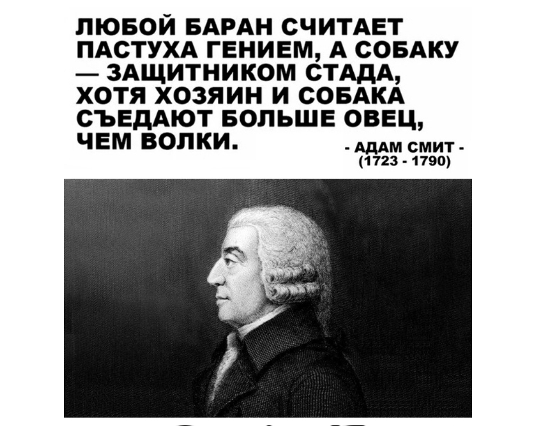 ЛЮБОИ БАРАН СЧИТАЕТ ПАСТУХА ГЕНИЕМ А СОБАКУ ЗАЩИТНИКОМ СТАДА ХОТЯ ХОЗЯИН И СОБАКА СЪЕДАЮТ БОЛЬШЕ ОВЕЦ ЧЕМ ВОЛКИ АдАМ смит 1723 1790