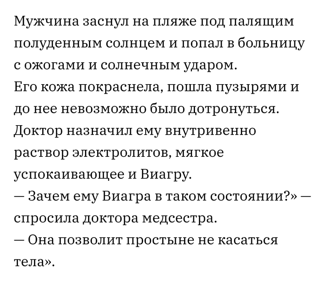Мужчина заснул на пляже под палящим полуденным солнцем и попал в больницу с ожогами и солнечным ударом Его кожа покраснела пошла пузырями и до нее невозможно было дотронуться Доктор назначил ему внутривенно раствор электролитов мягкое успокаивающее и Биагру Зачем ему Виагра в таком состоянии спросила доктора медсестра Она позволит простыне не касаться тела