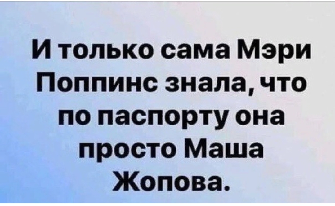 И только сама Мэри Поппинс знала что по паспорту она просто Маша Жопова