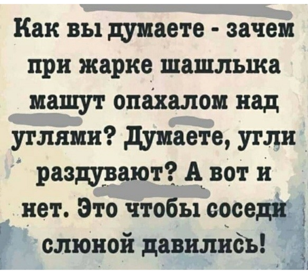 Как вы думаете зачем при жарке шашлыка машут опахалом над углями думаете угли _ раздураютЗАЬвот и нет Это чтобы срседйъ 5 слюной давилидь 1