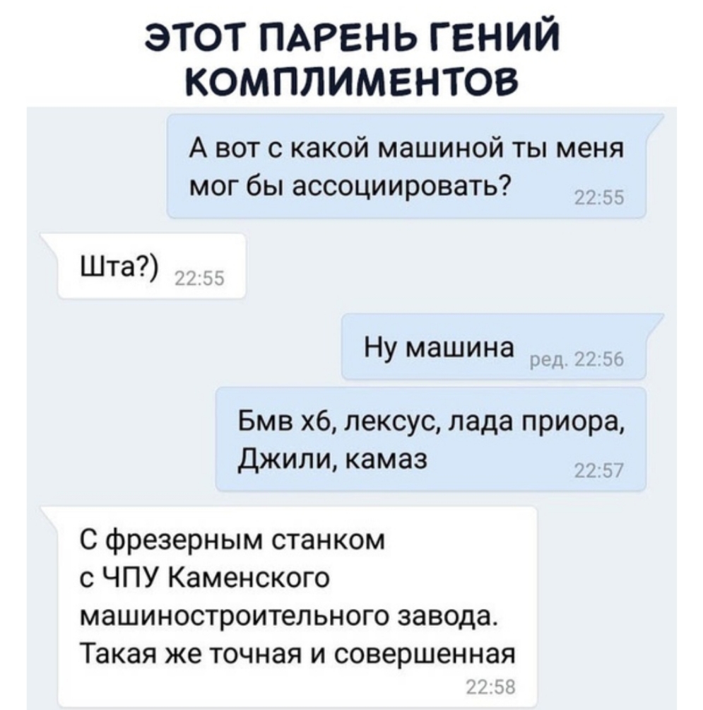 этот ПАРЕНЬ гений комплиментов А вот с какой машиной ты меня мог бы ассоциировать Шта Ну машина Бмв хб лексус лада приора Джили камаз С фрезерным станком с ЧПУ Каменского машиностроительного завода Такая же точная и совершенная