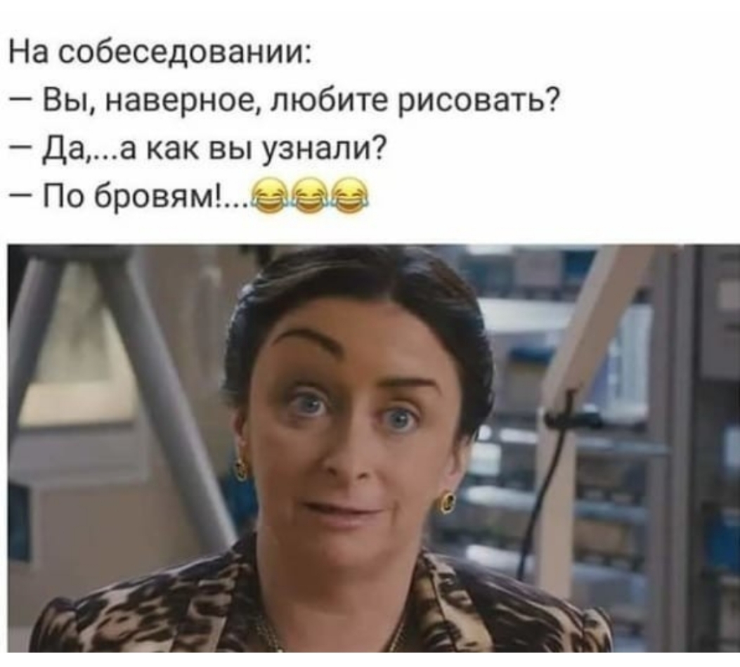 На собеседовании Вы наверное любите рисовать Даа как вы узнали По бровямОО