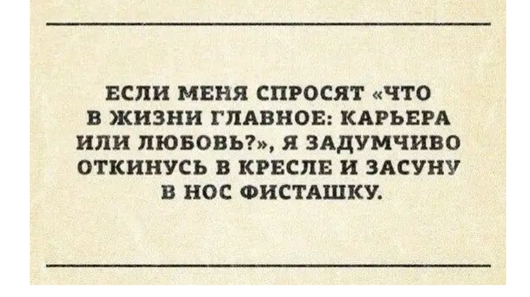 ЕСЛИ МЕНЯ СПРОСЯТ ЧТО В ЖИЗНИ ГЛАВНОЕ КАРЬЕРА или ПЮБОВЬ Я ЗАДУМЧИВО ОТКИНУСЬ В КРЕСПЕ и ЗАСУНУ В НОС ФИСТАШКУ