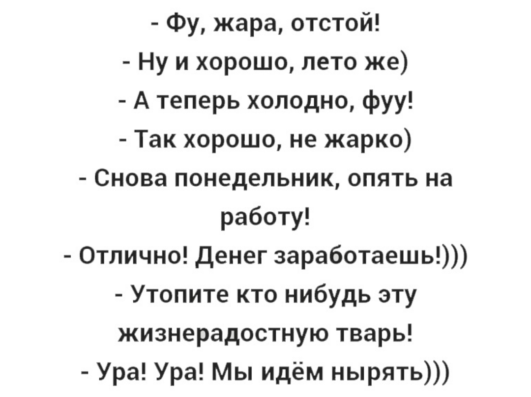 Фу жара отстой Ну и хорошо лето же А теперь холодно фуу Так хорошо не жарко  Снова понедельник опять на работу Отлично Денег заработаешь Утопите кто  нибудь эту жизнерадостную тварь Ура Ура