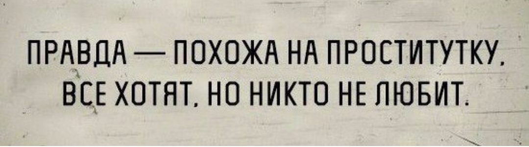 ПРАВДА ПОХОЖА НА ПРОСТИТУТКУ ВСЕ ХОТЯТ НО НИКТО НЕ ЛЮБИТ