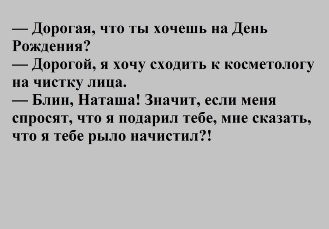 Дорогая что ты хочешь на День Рождения Дорогой я хочу сходить к косметологу на чистку лица Блин Наташа Значит если меня спросят что я подарил тебе мне сказать что я тебе рыло начистил