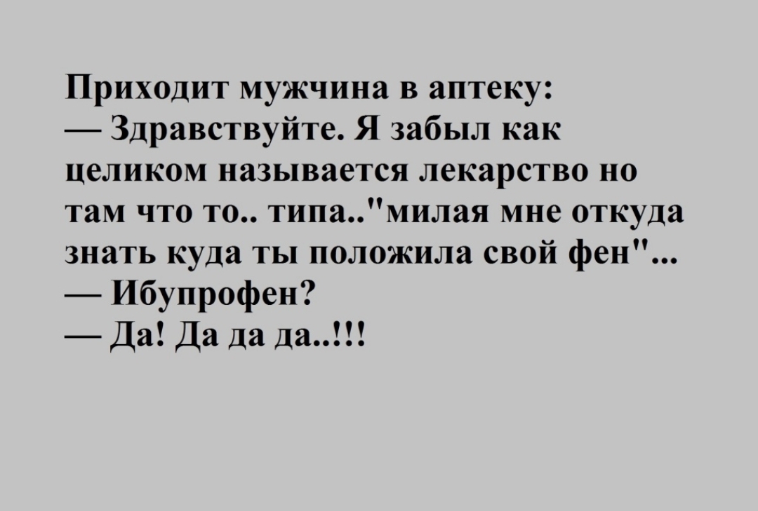Приходит мужчина в аптеку Здравствуйте Я забыл как целиком называется лекарство но там что то типамилая мне откуда знать куда ты положила свой фен Ибупрофен Да Да да да