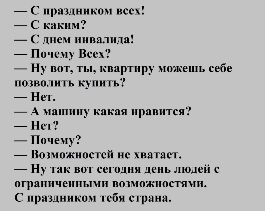 С праздником всех С каким С днем инвалида Почему Всех Ну вот ты квартиру можешь себе позволить купить Нет А машину какая нравится Нет Почему Возможностей не хватает Ну так вот сегодня день людей с ограниченными возможностями С праздником тебя страна